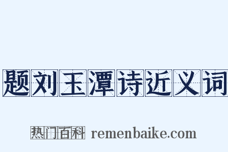 题刘玉潭诗近义词是什么意思的图片